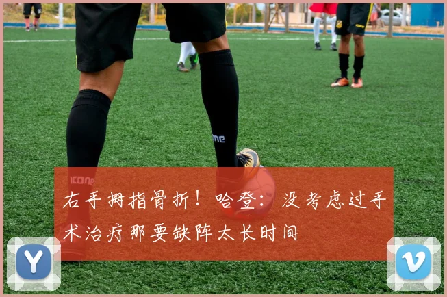 右手拇指骨折！哈登：没考虑过手术治疗那要缺阵太长时间