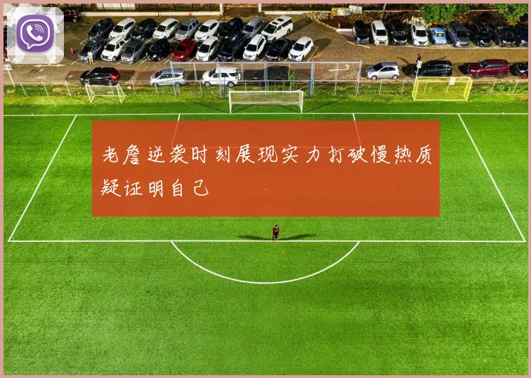 老詹逆袭时刻展现实力打破慢热质疑证明自己