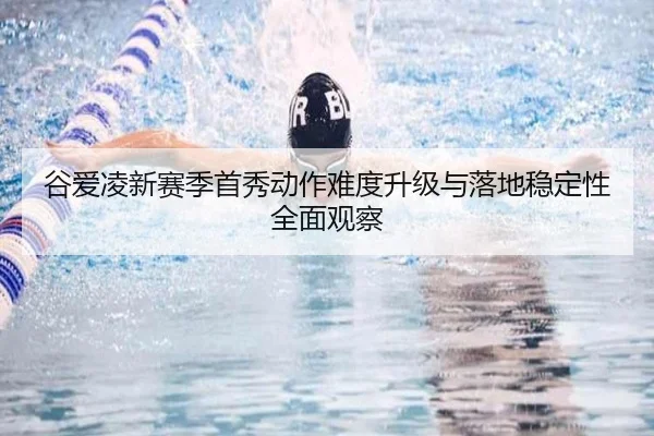 谷爱凌新赛季首秀动作难度升级与落地稳定性全面观察